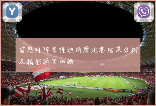 雷恩对阵基辅迪纳摩比赛结果分析及精彩瞬间回顾