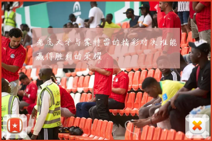 老虎大学与蒙特雷的精彩对决谁能赢得胜利的荣耀
