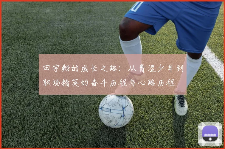 田宇翔的成长之路：从青涩少年到职场精英的奋斗历程与心路历程