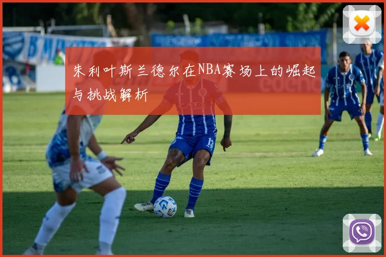 朱利叶斯兰德尔在NBA赛场上的崛起与挑战解析