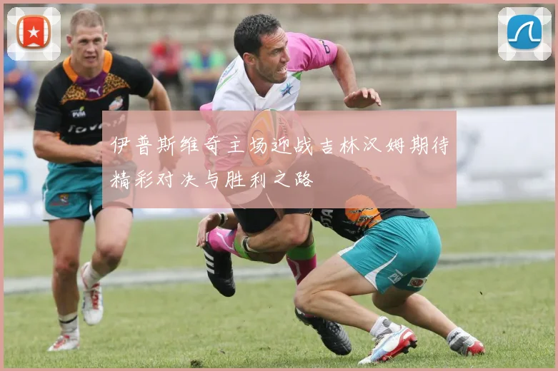 伊普斯维奇主场迎战吉林汉姆期待精彩对决与胜利之路