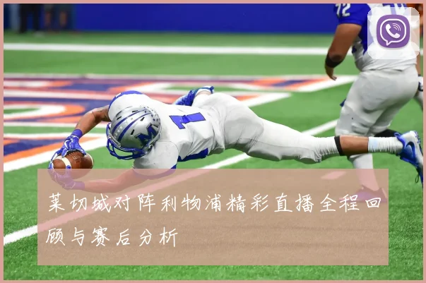 莱切城对阵利物浦精彩直播全程回顾与赛后分析