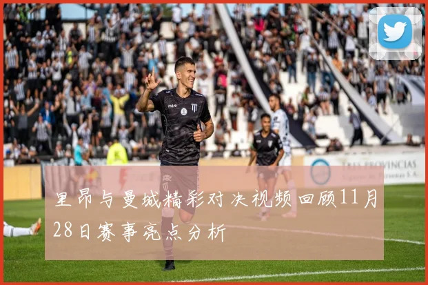 里昂与曼城精彩对决视频回顾11月28日赛事亮点分析