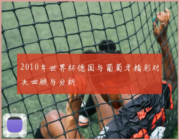 2010年世界杯德国与葡萄牙精彩对决回顾与分析