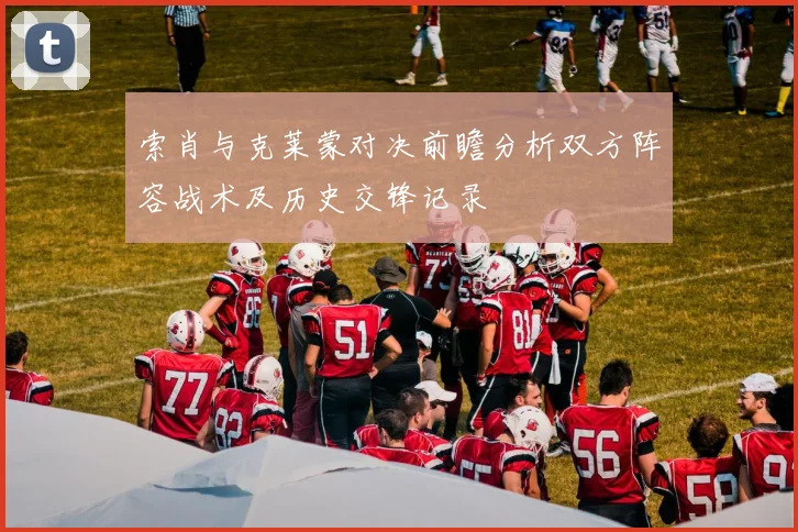 索肖与克莱蒙对决前瞻分析双方阵容战术及历史交锋记录
