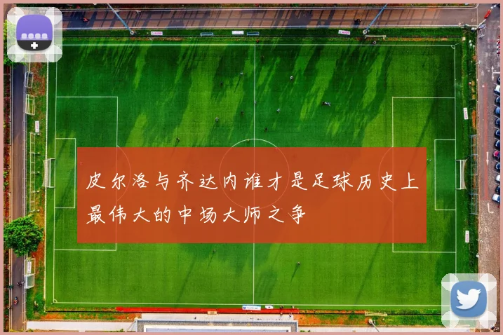 皮尔洛与齐达内谁才是足球历史上最伟大的中场大师之争