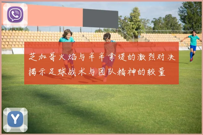 芝加哥火焰与辛辛拿堤的激烈对决揭示足球战术与团队精神的较量