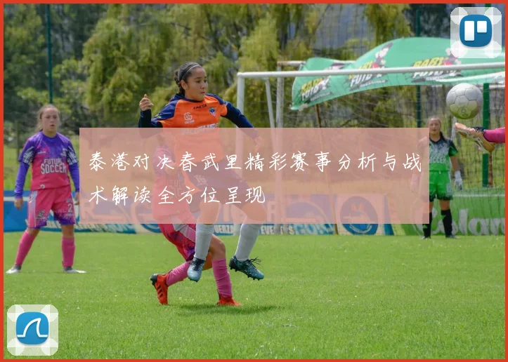 泰港对决春武里精彩赛事分析与战术解读全方位呈现