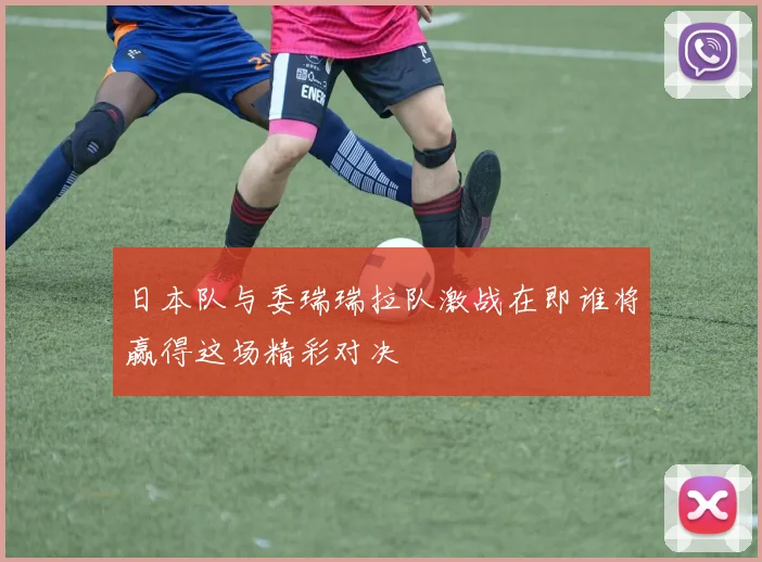 日本队与委瑞瑞拉队激战在即谁将赢得这场精彩对决