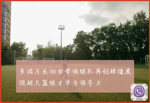 多诺万米切尔带领球队再创辉煌展现超凡篮球才华与领导力