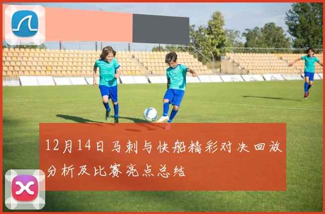 12月14日马刺与快船精彩对决回放分析及比赛亮点总结
