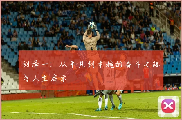 刘泽一：从平凡到卓越的奋斗之路与人生启示