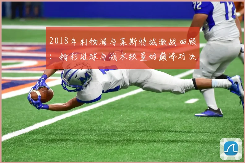 2018年利物浦与莱斯特城激战回顾：精彩进球与战术较量的巅峰对决
