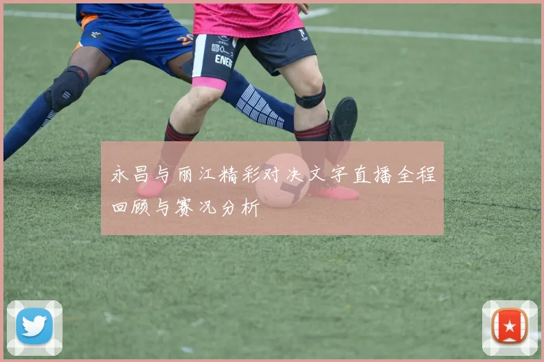 永昌与丽江精彩对决文字直播全程回顾与赛况分析