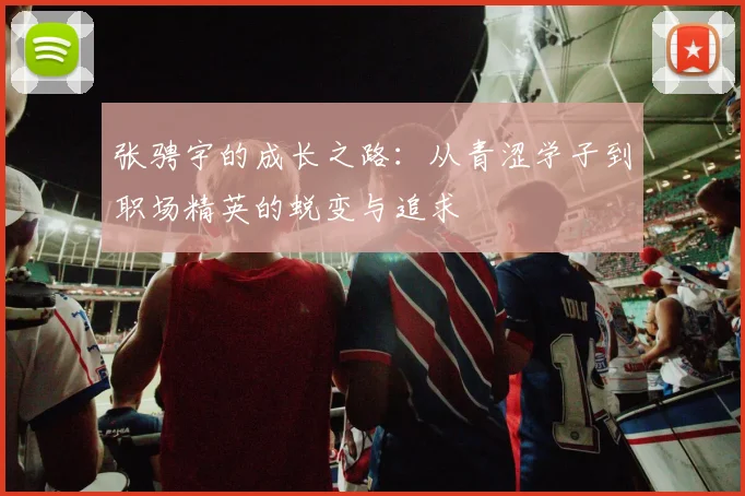 张骋宇的成长之路：从青涩学子到职场精英的蜕变与追求