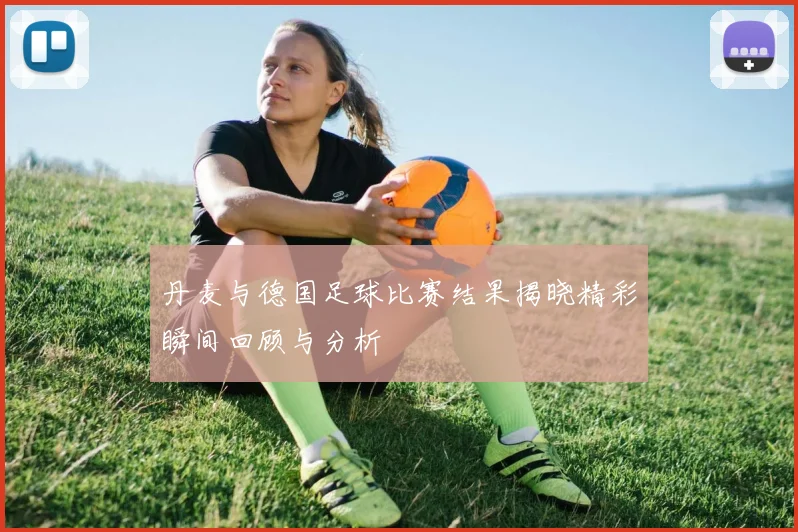 丹麦与德国足球比赛结果揭晓精彩瞬间回顾与分析