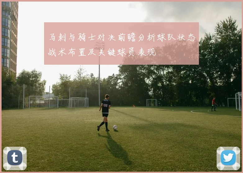 马刺与骑士对决前瞻分析球队状态战术布置及关键球员表现