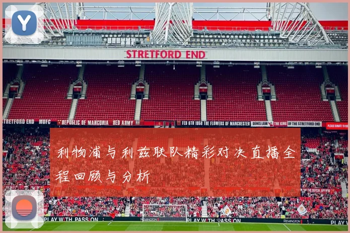 利物浦与利兹联队精彩对决直播全程回顾与分析