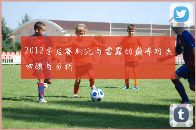 2012季后赛科比与雷霆的巅峰对决回顾与分析