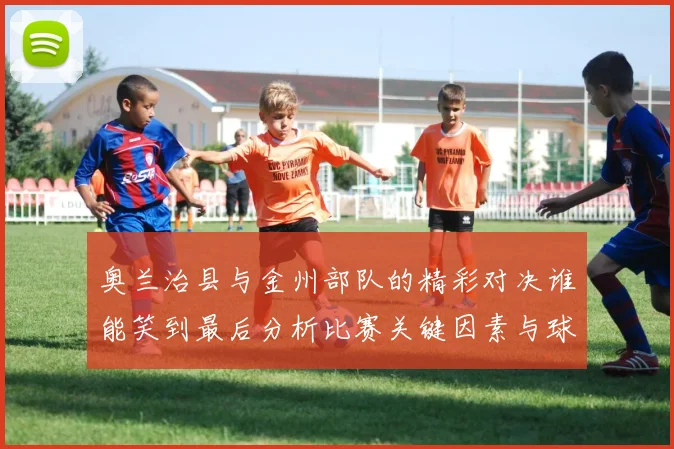 奥兰治县与金州部队的精彩对决谁能笑到最后分析比赛关键因素与球员表现